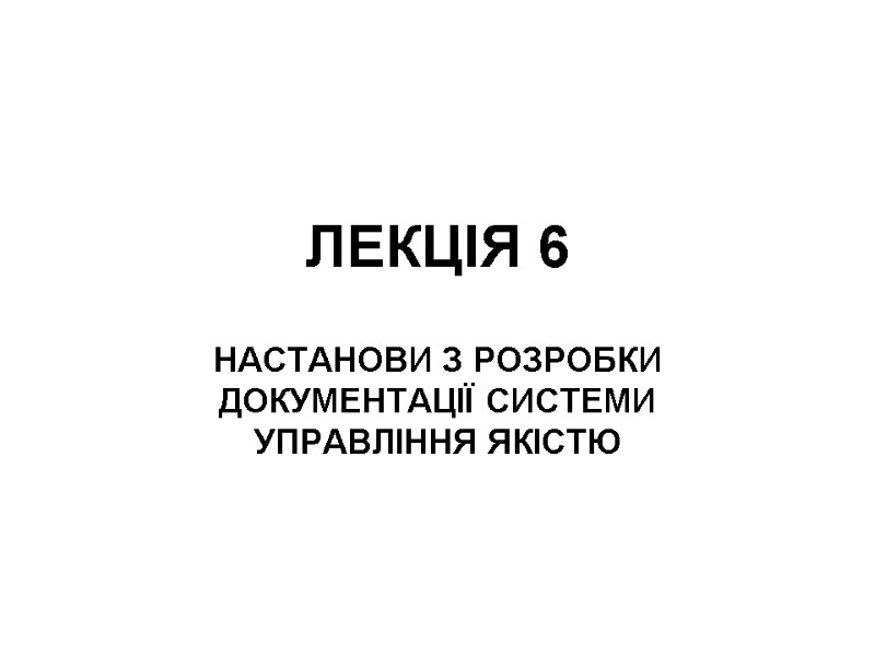 ЛЕКЦІЯ 6 НАСТАНОВИ З РОЗРОБКИ ДОКУМЕНТАЦІЇ СИСТЕМИ УПРАВЛІННЯ ЯКІСТЮ